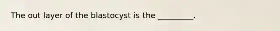 The out layer of the blastocyst is the _________.