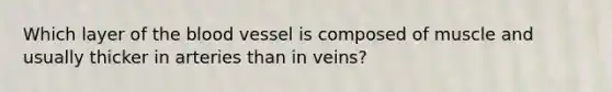 Which layer of the blood vessel is composed of muscle and usually thicker in arteries than in veins?