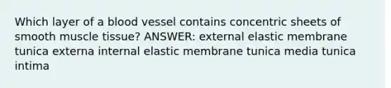 Which layer of a blood vessel contains concentric sheets of smooth muscle tissue? ANSWER: external elastic membrane tunica externa internal elastic membrane tunica media tunica intima