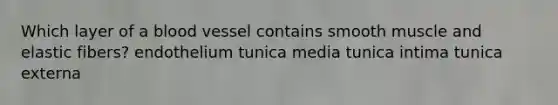 Which layer of a blood vessel contains smooth muscle and elastic fibers? endothelium tunica media tunica intima tunica externa