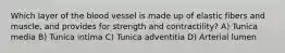 Which layer of the blood vessel is made up of elastic fibers and muscle, and provides for strength and contractility? A) Tunica media B) Tunica intima C) Tunica adventitia D) Arterial lumen