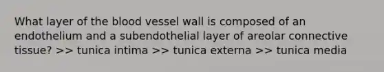 What layer of the blood vessel wall is composed of an endothelium and a subendothelial layer of areolar connective tissue? >> tunica intima >> tunica externa >> tunica media