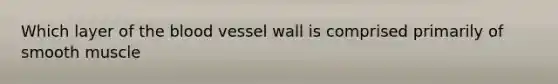 Which layer of the blood vessel wall is comprised primarily of smooth muscle