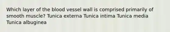 Which layer of <a href='https://www.questionai.com/knowledge/k7oXMfj7lk-the-blood' class='anchor-knowledge'>the blood</a> vessel wall is comprised primarily of smooth muscle? Tunica externa Tunica intima Tunica media Tunica albuginea