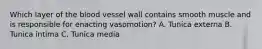 Which layer of the blood vessel wall contains smooth muscle and is responsible for enacting vasomotion? A. Tunica externa B. Tunica intima C. Tunica media