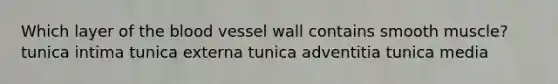 Which layer of the blood vessel wall contains smooth muscle? tunica intima tunica externa tunica adventitia tunica media