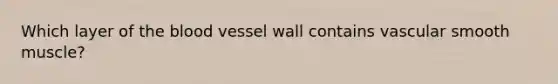 Which layer of <a href='https://www.questionai.com/knowledge/k7oXMfj7lk-the-blood' class='anchor-knowledge'>the blood</a> vessel wall contains vascular smooth muscle?