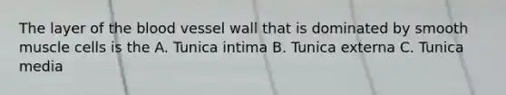 The layer of the blood vessel wall that is dominated by smooth muscle cells is the A. Tunica intima B. Tunica externa C. Tunica media