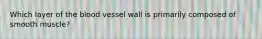 Which layer of the blood vessel wall is primarily composed of smooth muscle?