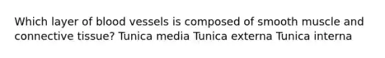 Which layer of blood vessels is composed of smooth muscle and connective tissue? Tunica media Tunica externa Tunica interna