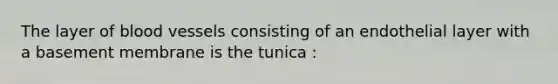 The layer of blood vessels consisting of an endothelial layer with a basement membrane is the tunica :