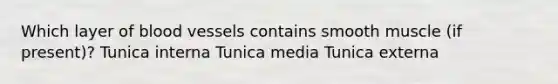 Which layer of blood vessels contains smooth muscle (if present)? Tunica interna Tunica media Tunica externa