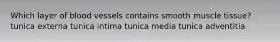 Which layer of <a href='https://www.questionai.com/knowledge/kZJ3mNKN7P-blood-vessels' class='anchor-knowledge'>blood vessels</a> contains smooth <a href='https://www.questionai.com/knowledge/kMDq0yZc0j-muscle-tissue' class='anchor-knowledge'>muscle tissue</a>? tunica externa tunica intima tunica media tunica adventitia