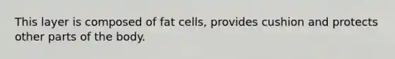 This layer is composed of fat cells, provides cushion and protects other parts of the body.