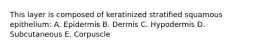 This layer is composed of keratinized stratified squamous epithelium: A. Epidermis B. Dermis C. Hypodermis D. Subcutaneous E. Corpuscle