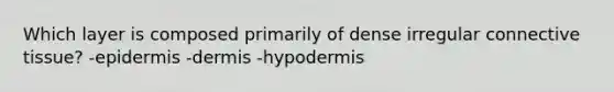 Which layer is composed primarily of dense irregular <a href='https://www.questionai.com/knowledge/kYDr0DHyc8-connective-tissue' class='anchor-knowledge'>connective tissue</a>? -epidermis -dermis -hypodermis