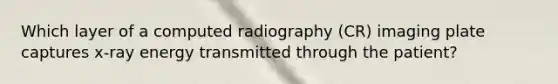 Which layer of a computed radiography (CR) imaging plate captures x-ray energy transmitted through the patient?