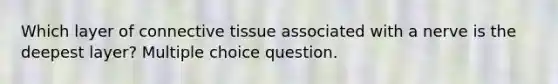 Which layer of connective tissue associated with a nerve is the deepest layer? Multiple choice question.