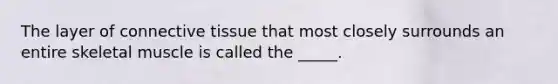 The layer of connective tissue that most closely surrounds an entire skeletal muscle is called the _____.