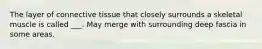 The layer of connective tissue that closely surrounds a skeletal muscle is called ___. May merge with surrounding deep fascia in some areas.