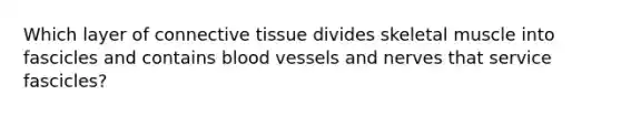 Which layer of connective tissue divides skeletal muscle into fascicles and contains blood vessels and nerves that service fascicles?