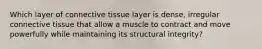 Which layer of connective tissue layer is dense, irregular connective tissue that allow a muscle to contract and move powerfully while maintaining its structural integrity?