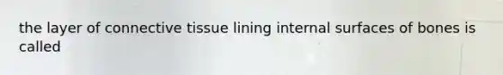 the layer of connective tissue lining internal surfaces of bones is called