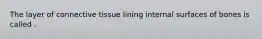 The layer of connective tissue lining internal surfaces of bones is called .