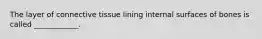 The layer of connective tissue lining internal surfaces of bones is called ____________.