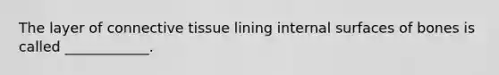 The layer of <a href='https://www.questionai.com/knowledge/kYDr0DHyc8-connective-tissue' class='anchor-knowledge'>connective tissue</a> lining internal surfaces of bones is called ____________.