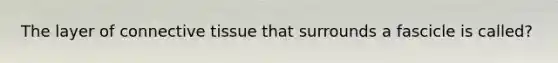 The layer of connective tissue that surrounds a fascicle is called?