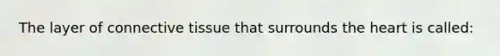 The layer of <a href='https://www.questionai.com/knowledge/kYDr0DHyc8-connective-tissue' class='anchor-knowledge'>connective tissue</a> that surrounds <a href='https://www.questionai.com/knowledge/kya8ocqc6o-the-heart' class='anchor-knowledge'>the heart</a> is called: