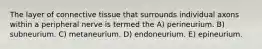 The layer of connective tissue that surrounds individual axons within a peripheral nerve is termed the A) perineurium. B) subneurium. C) metaneurium. D) endoneurium. E) epineurium.