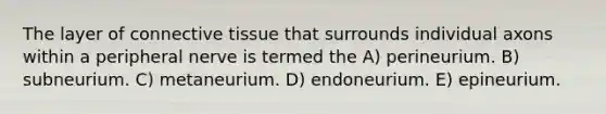 The layer of connective tissue that surrounds individual axons within a peripheral nerve is termed the A) perineurium. B) subneurium. C) metaneurium. D) endoneurium. E) epineurium.