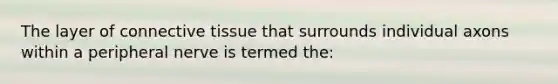The layer of connective tissue that surrounds individual axons within a peripheral nerve is termed the: