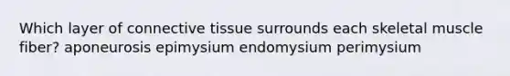 Which layer of <a href='https://www.questionai.com/knowledge/kYDr0DHyc8-connective-tissue' class='anchor-knowledge'>connective tissue</a> surrounds each skeletal muscle fiber? aponeurosis epimysium endomysium perimysium