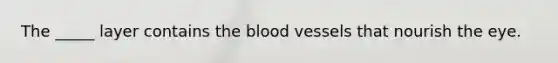 The _____ layer contains <a href='https://www.questionai.com/knowledge/k7oXMfj7lk-the-blood' class='anchor-knowledge'>the blood</a> vessels that nourish the eye.