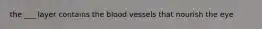 the ___ layer contains the blood vessels that nourish the eye