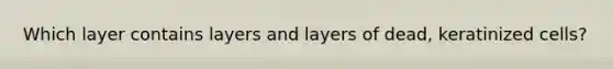 Which layer contains layers and layers of dead, keratinized cells?