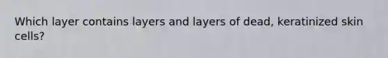 Which layer contains layers and layers of dead, keratinized skin cells?