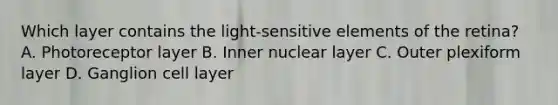 Which layer contains the light-sensitive elements of the retina? A. Photoreceptor layer B. Inner nuclear layer C. Outer plexiform layer D. Ganglion cell layer