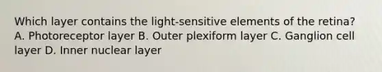 Which layer contains the light-sensitive elements of the retina? A. Photoreceptor layer B. Outer plexiform layer C. Ganglion cell layer D. Inner nuclear layer