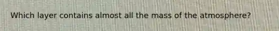 Which layer contains almost all the mass of the atmosphere?