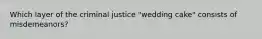 Which layer of the criminal justice "wedding cake" consists of misdemeanors?​