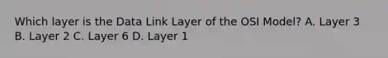 Which layer is the Data Link Layer of the OSI Model? A. Layer 3 B. Layer 2 C. Layer 6 D. Layer 1