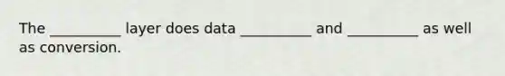 The __________ layer does data __________ and __________ as well as conversion.