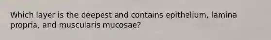 Which layer is the deepest and contains epithelium, lamina propria, and muscularis mucosae?