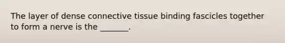 The layer of dense connective tissue binding fascicles together to form a nerve is the _______.