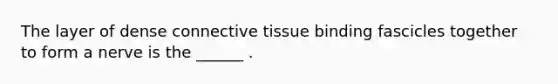 The layer of dense connective tissue binding fascicles together to form a nerve is the ______ .