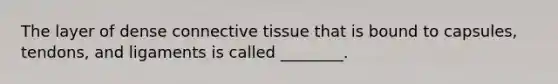 The layer of dense connective tissue that is bound to capsules, tendons, and ligaments is called ________.